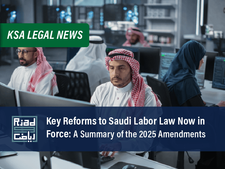 Key Reforms to Saudi Labor Law Now in Force: A Summary of the 2025 Amendments